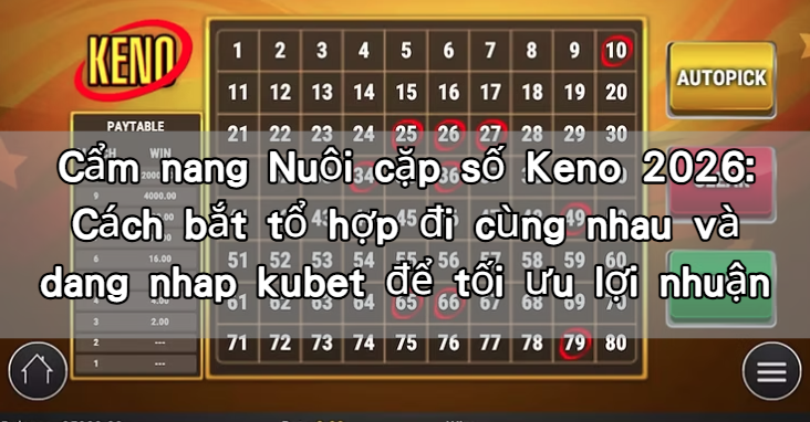 Cẩm nang Nuôi cặp số Keno 2026: Cách bắt tổ hợp đi cùng nhau và dang nhap kubet để tối ưu lợi nhuận